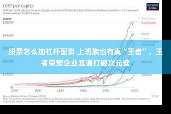 股票怎么加杠杆配资 上班族也有真“王者”，王者荣耀企业赛道打破次元壁