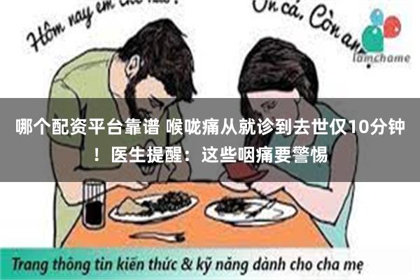 哪个配资平台靠谱 喉咙痛从就诊到去世仅10分钟！医生提醒：这些咽痛要警惕