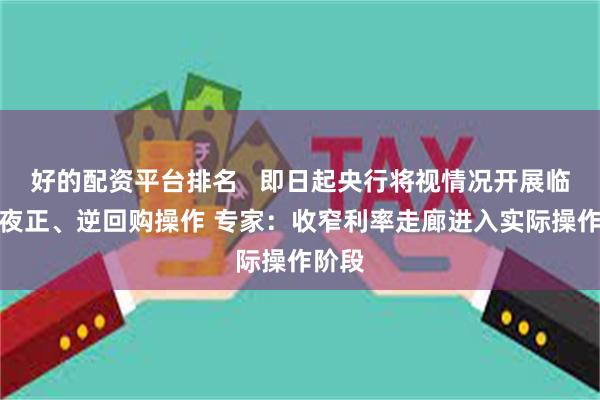 好的配资平台排名   即日起央行将视情况开展临时隔夜正、逆回购操作 专家：收窄利率走廊进入实际操作阶段