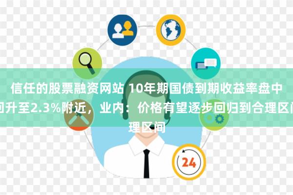 信任的股票融资网站 10年期国债到期收益率盘中回升至2.3%附近，业内：价格有望逐步回归到合理区间