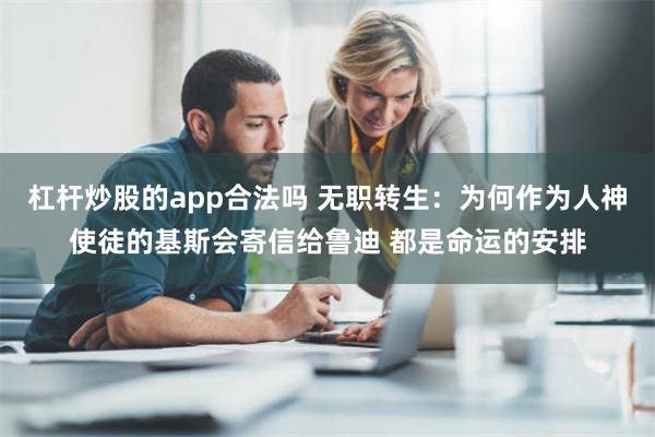 杠杆炒股的app合法吗 无职转生：为何作为人神使徒的基斯会寄信给鲁迪 都是命运的安排