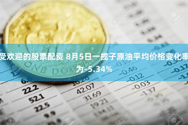 受欢迎的股票配资 8月5日一揽子原油平均价格变化率为-5.34%