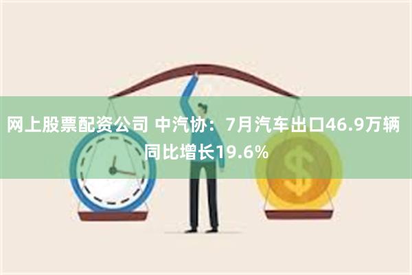 网上股票配资公司 中汽协：7月汽车出口46.9万辆 同比增长19.6%