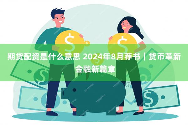 期货配资是什么意思 2024年8月荐书｜货币革新 金融新篇章