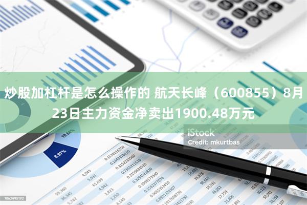 炒股加杠杆是怎么操作的 航天长峰（600855）8月23日主力资金净卖出1900.48万元