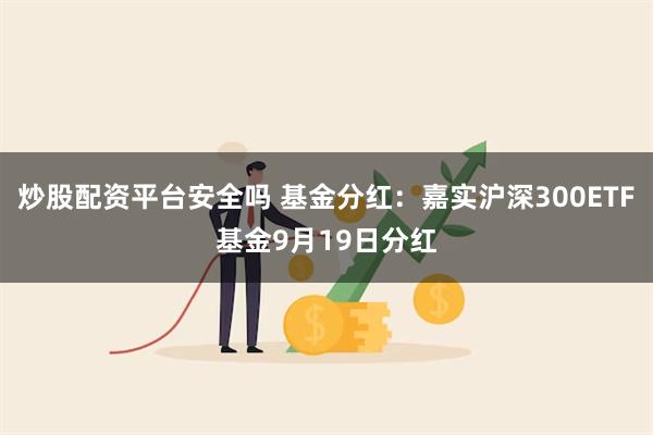 炒股配资平台安全吗 基金分红：嘉实沪深300ETF基金9月19日分红