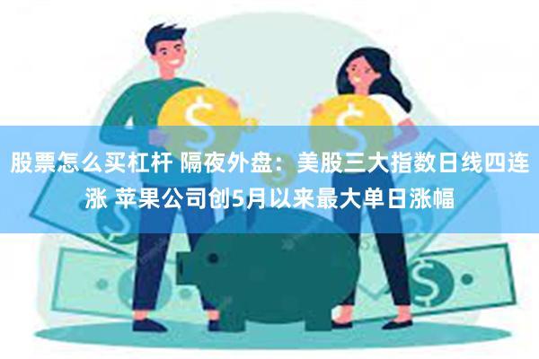 股票怎么买杠杆 隔夜外盘：美股三大指数日线四连涨 苹果公司创5月以来最大单日涨幅