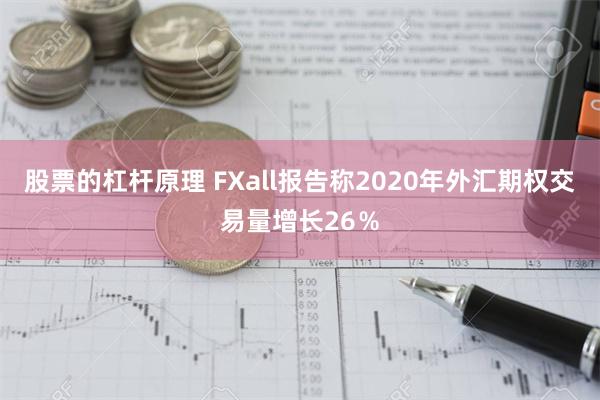 股票的杠杆原理 FXall报告称2020年外汇期权交易量增长26％