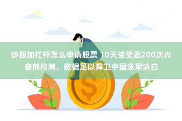 炒股加杠杆怎么申请股票 10天接受近200次兴奋剂检测，数据足以捍卫中国泳军清白