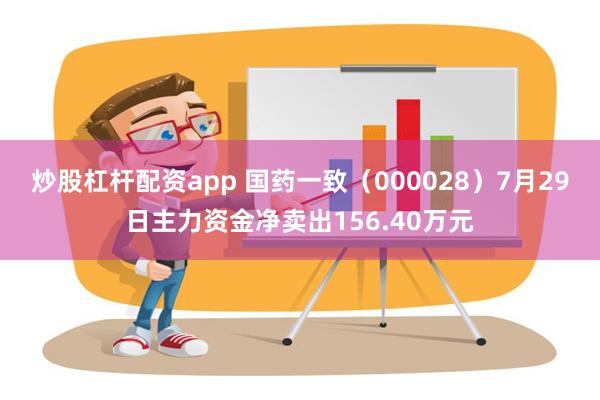 炒股杠杆配资app 国药一致（000028）7月29日主力资金净卖出156.40万元