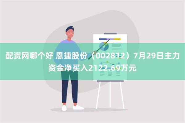 配资网哪个好 恩捷股份（002812）7月29日主力资金净买入2122.69万元