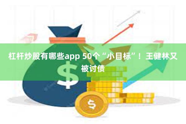 杠杆炒股有哪些app 50个“小目标”！王健林又被讨债