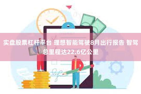 实盘股票杠杆平台 理想智能驾驶8月出行报告 智驾总里程达22.6亿公里