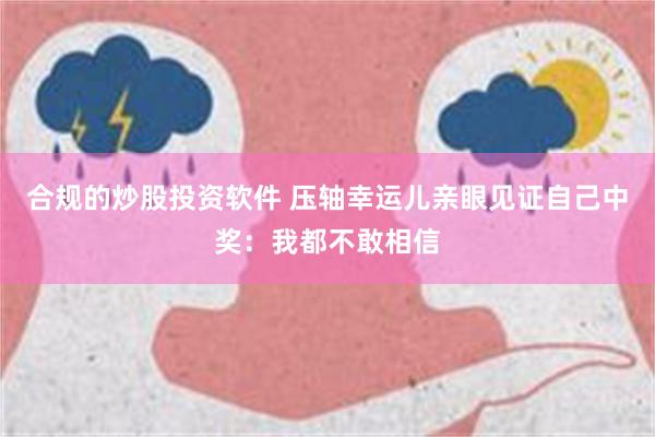 合规的炒股投资软件 压轴幸运儿亲眼见证自己中奖：我都不敢相信