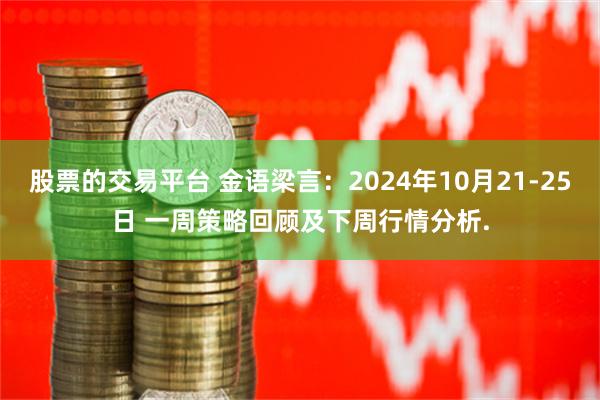 股票的交易平台 金语梁言：2024年10月21-25日 一周策略回顾及下周行情分析.