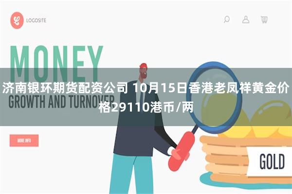 济南银环期货配资公司 10月15日香港老凤祥黄金价格29110港币/两