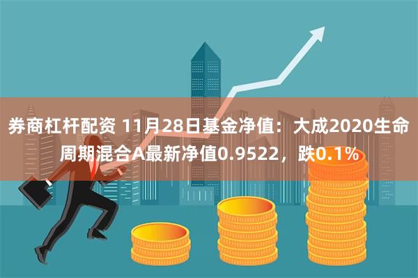 券商杠杆配资 11月28日基金净值：大成2020生命周期混合A最新净值0.9522，跌0.1%