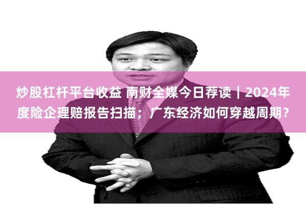 炒股杠杆平台收益 南财全媒今日荐读｜2024年度险企理赔报告扫描；广东经济如何穿越周期？