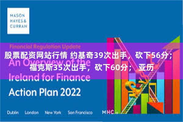 股票配资网站行情 约基奇39次出手，砍下56分； 福克斯35次出手，砍下60分； 亚历