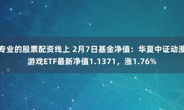 专业的股票配资线上 2月7日基金净值：华夏中证动漫游戏ETF最新净值1.1371，涨1.76%