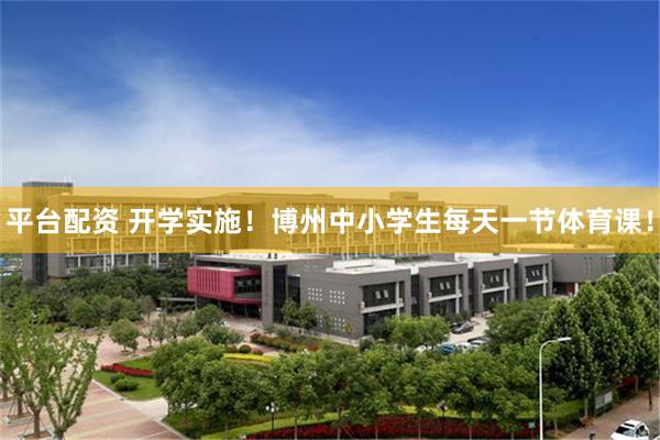 平台配资 开学实施！博州中小学生每天一节体育课！