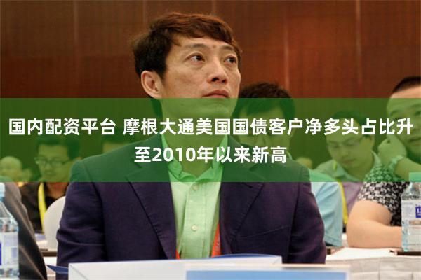 国内配资平台 摩根大通美国国债客户净多头占比升至2010年以来新高