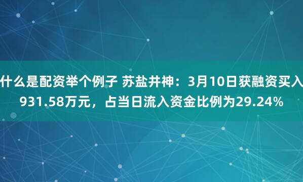 什么是配资举个例子 苏盐井神：3月10日获融资买入931.58万元，占当日流入资金比例为29.24%