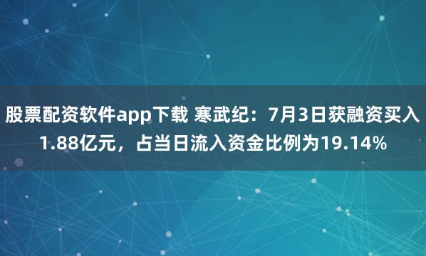 股票配资软件app下载 寒武纪：7月3日获融资买入1.88亿元，占当日流入资金比例为19.14%