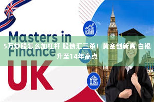 5万炒股怎么加杠杆 股债汇三杀！黄金创新高 白银升至14年高点