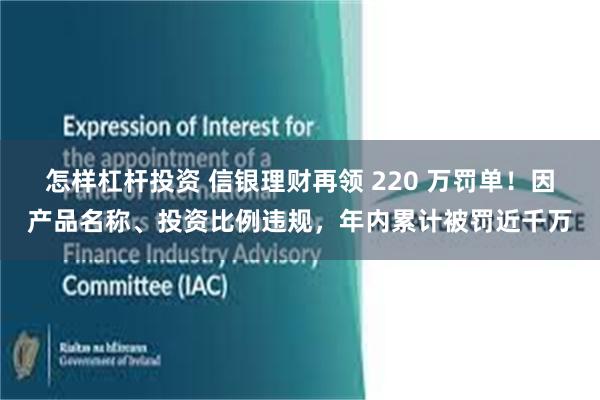 怎样杠杆投资 信银理财再领 220 万罚单！因产品名称、投资比例违规，年内累计被罚近千万