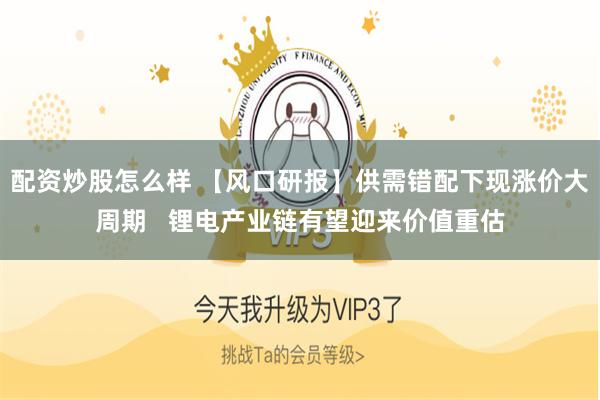 配资炒股怎么样 【风口研报】供需错配下现涨价大周期   锂电产业链有望迎来价值重估